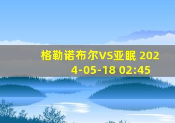 格勒诺布尔VS亚眠 2024-05-18 02:45